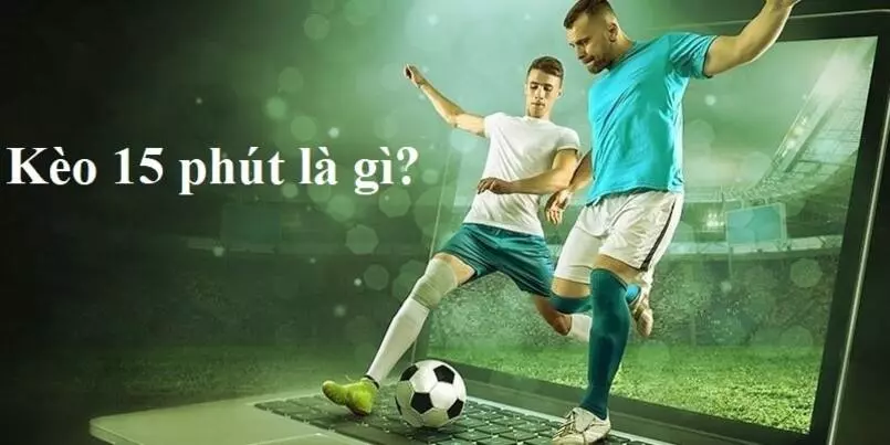 Giải thích chi tiết về kèo 15 phút