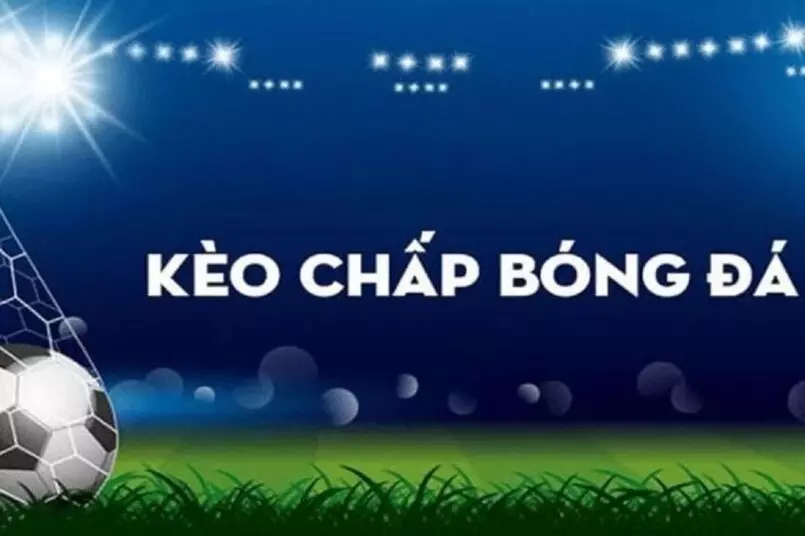 Tìm hiểu chi tiết về kèo chấp trong cá độ bóng đá